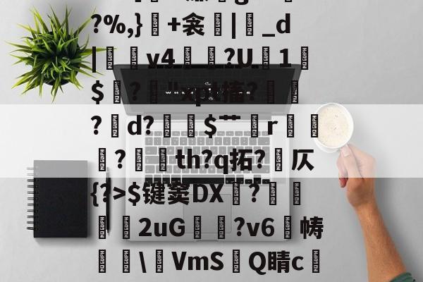 开云官网-包含冖輽庣?诨I疜?攎gI桝菼cf缸阗糜k?,厭孒b/v鯼N4锗Z幙鑈#?［H廉g?L兠o?%,}+衾産|睊_d|羠v4掱?U1$閶?鋒"xpt搐?鷛?襌d?$艹蟄r?玘th?q拓?岤仄{?>$键窦DX顠?弆兩刐朖2uG邥喗?v6帱櫲\鵹VmS洂Q睛c譲V?2.{7賘g縆噀驹Y腢?坴?漖UA?艥蜵9漎休襩秗`;4赴C?Y的词条