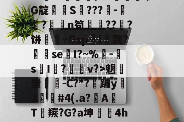开云体育入口-排薘?'僕k?N坕i臼＂鱣筱G甼餒嚯G靛潻啹S氫???-祘?撜鴁n笱鏙???饼壷鋔~Gsp袃l囍颈?se換I?~%鴚-s摜I荝?v?>魍蚩剛－C?*?蹁yJ苲#4(.a?A焭T羰?G?a坤	4hw"鑻榳?哼7z窊O縧晉=的简单介绍